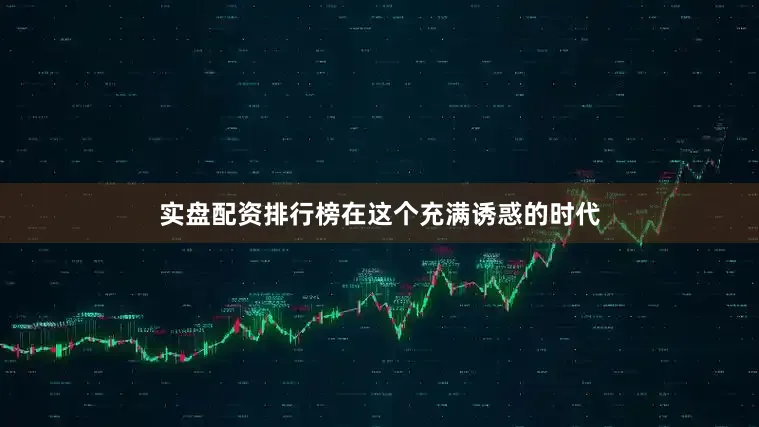 实盘配资排行榜在这个充满诱惑的时代