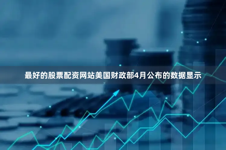 最好的股票配资网站　　美国财政部4月公布的数据显示