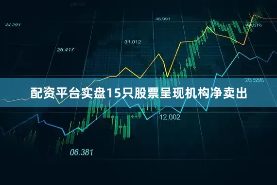 配资平台实盘15只股票呈现机构净卖出