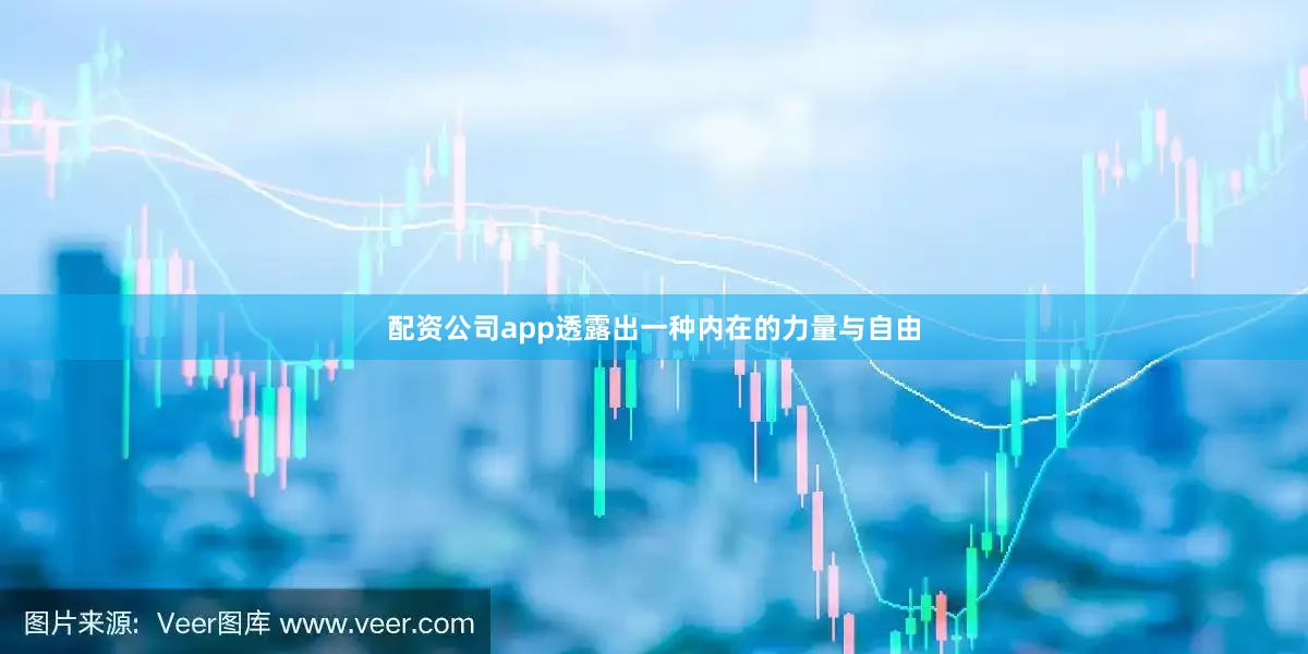 配资公司app透露出一种内在的力量与自由