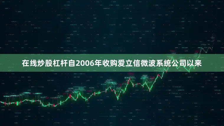 在线炒股杠杆自2006年收购爱立信微波系统公司以来