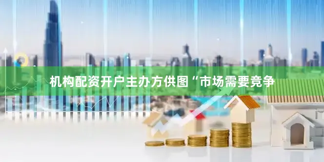 机构配资开户　　主办方供图　　“市场需要竞争