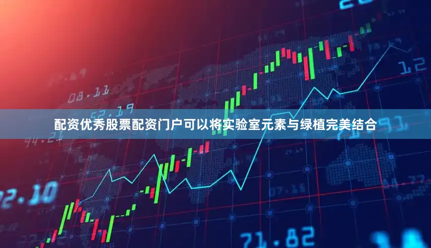 配资优秀股票配资门户可以将实验室元素与绿植完美结合