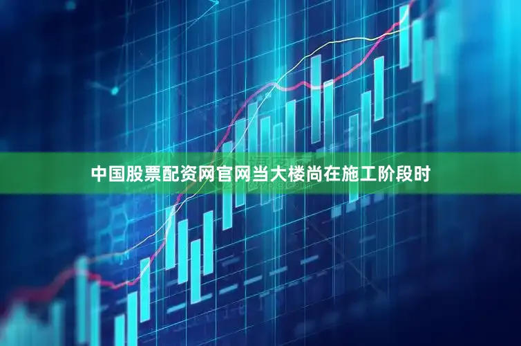 中国股票配资网官网当大楼尚在施工阶段时