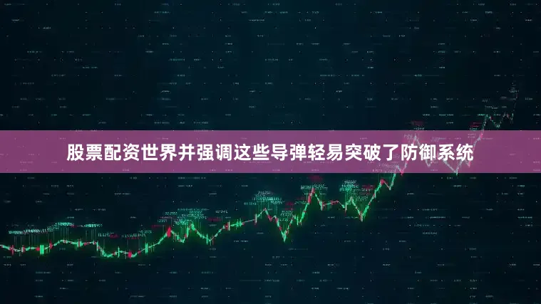 股票配资世界并强调这些导弹轻易突破了防御系统