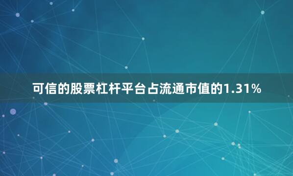 可信的股票杠杆平台占流通市值的1.31%