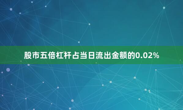 股市五倍杠杆占当日流出金额的0.02%