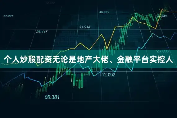 个人炒股配资无论是地产大佬、金融平台实控人