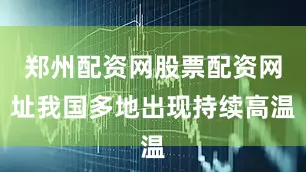 郑州配资网股票配资网址我国多地出现持续高温