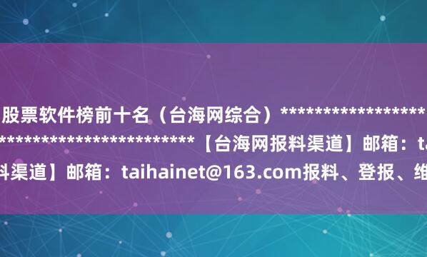 股票软件榜前十名（台海网综合）*******************************************************【台海网报料渠道】邮箱：taihainet@163.com报料、登报、维权、内容合作专线