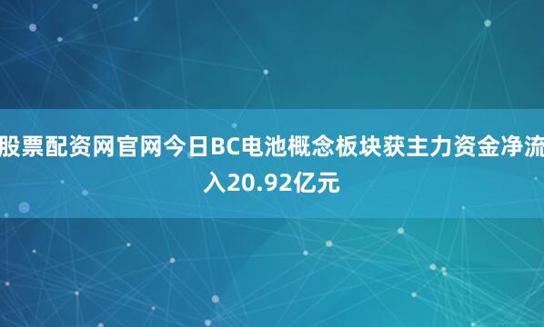 股票配资网官网今日BC电池概念板块获主力资金净流入20.92亿元