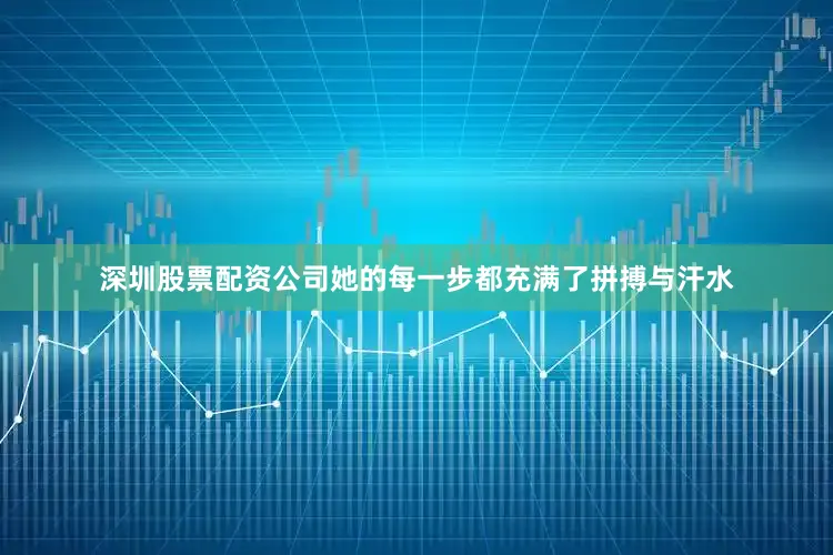深圳股票配资公司她的每一步都充满了拼搏与汗水