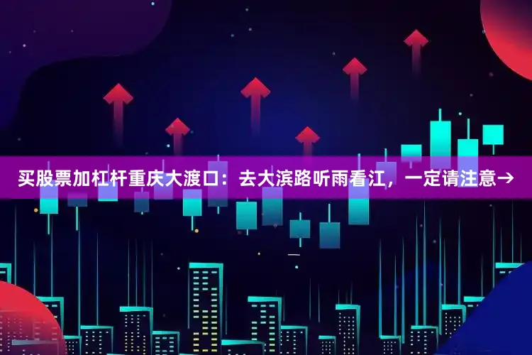 买股票加杠杆重庆大渡口：去大滨路听雨看江，一定请注意→