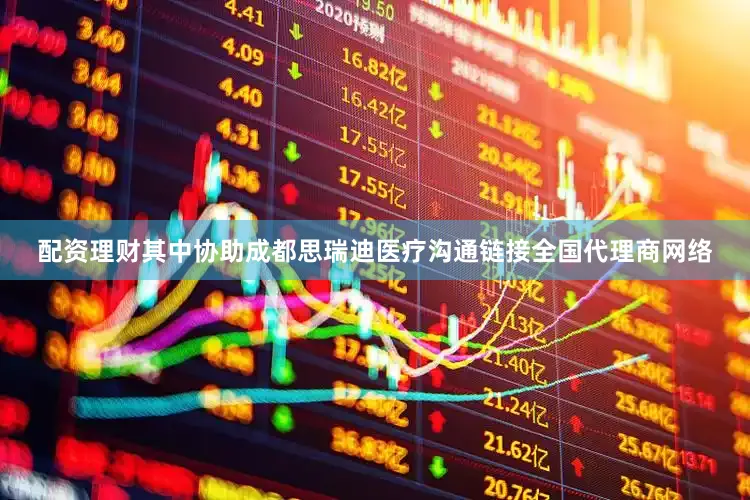 配资理财其中协助成都思瑞迪医疗沟通链接全国代理商网络