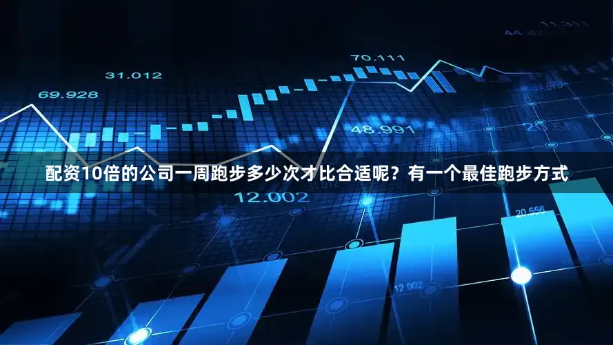 配资10倍的公司一周跑步多少次才比合适呢？有一个最佳跑步方式