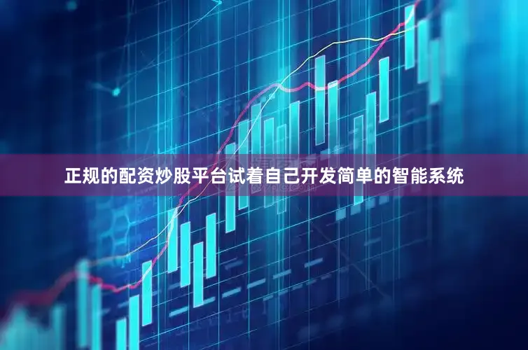 正规的配资炒股平台试着自己开发简单的智能系统