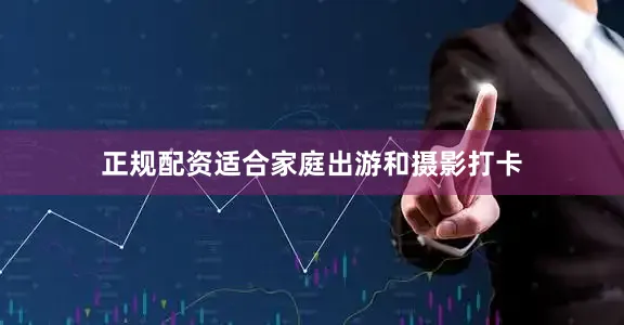 正规配资适合家庭出游和摄影打卡