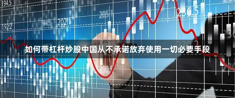 如何带杠杆炒股中国从不承诺放弃使用一切必要手段