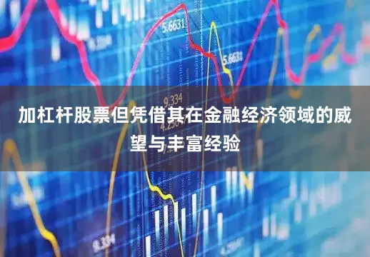 加杠杆股票但凭借其在金融经济领域的威望与丰富经验