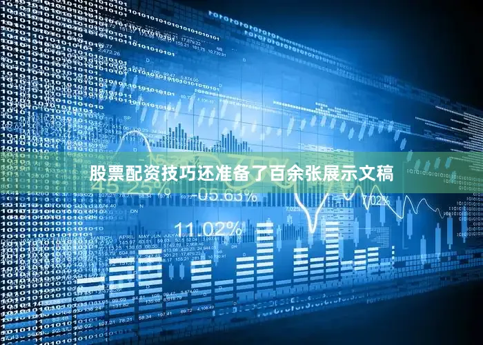 股票配资技巧还准备了百余张展示文稿