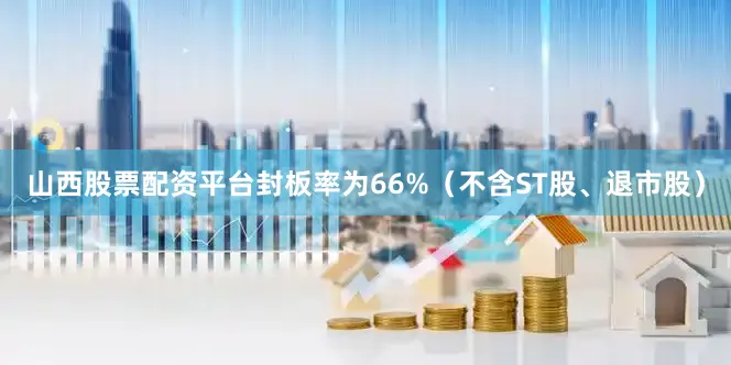 山西股票配资平台封板率为66%（不含ST股、退市股）