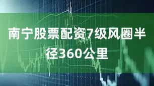 南宁股票配资7级风圈半径360公里