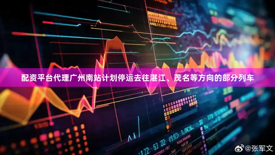 配资平台代理广州南站计划停运去往湛江、茂名等方向的部分列车