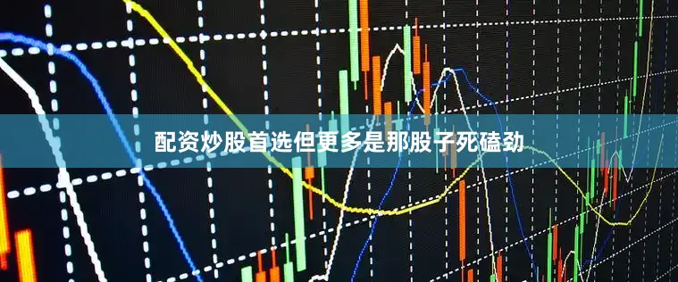 配资炒股首选但更多是那股子死磕劲