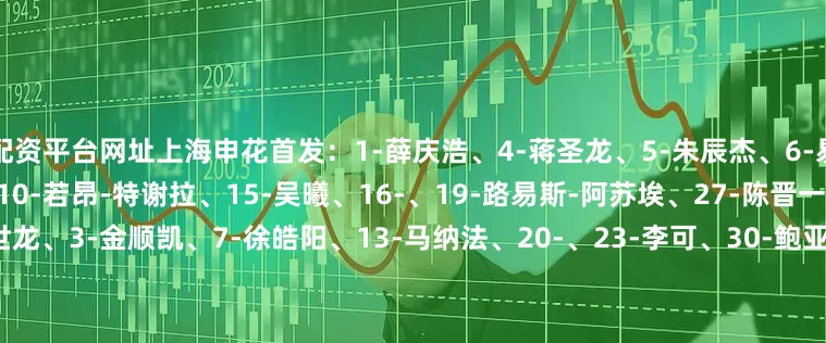 配资平台网址上海申花首发：1-薛庆浩、4-蒋圣龙、5-朱辰杰、6-易卜拉欣-阿马杜、9-安德烈-、10-若昂-特谢拉、15-吴曦、16-、19-路易斯-阿苏埃、27-陈晋一、33-汪海健替补：2-王世龙、3-金顺凯、7-徐皓阳、13-马纳法、20-、23-李可、30-鲍亚雄、32-艾迪-弗朗西斯、34-刘诚宇(U21)、38-吴启鹏(U21)、43-杨皓宇(U21)、45-韩嘉文(U21)