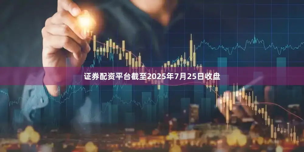 证券配资平台截至2025年7月25日收盘