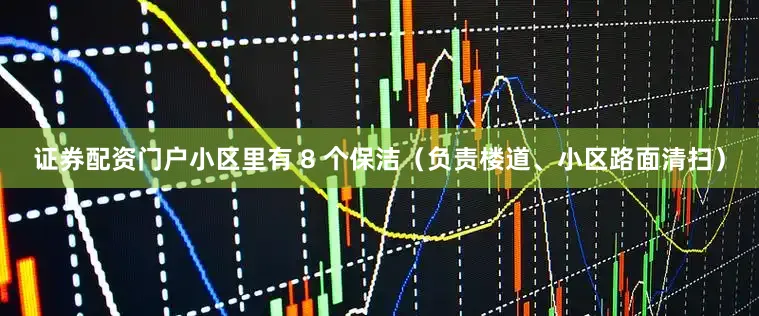 证券配资门户小区里有 8 个保洁（负责楼道、小区路面清扫）