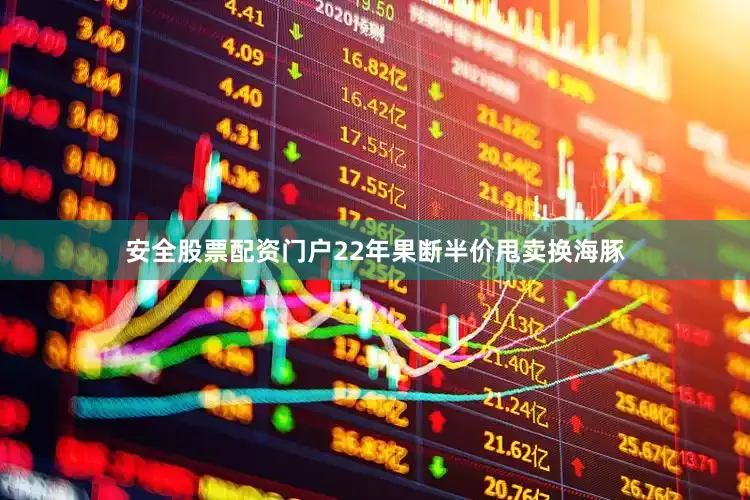 安全股票配资门户22年果断半价甩卖换海豚