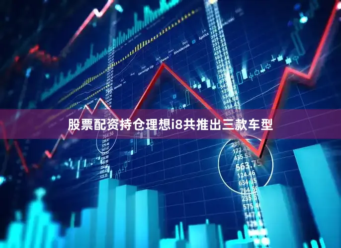 股票配资持仓理想i8共推出三款车型