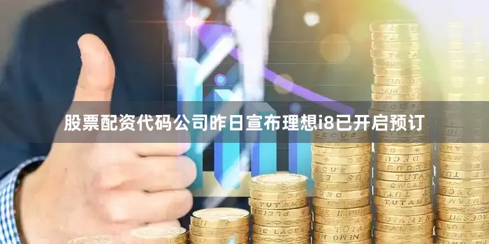 股票配资代码公司昨日宣布理想i8已开启预订