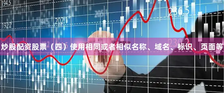炒股配资股票(四)使用相同或者相似名称、域名、标识、页面等