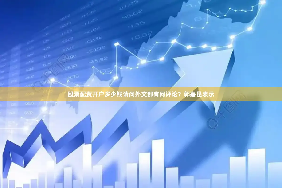 股票配资开户多少钱请问外交部有何评论？郭嘉昆表示