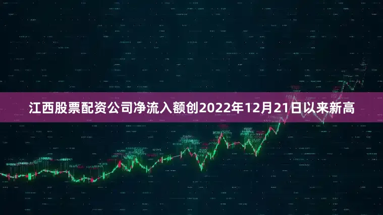 江西股票配资公司净流入额创2022年12月21日以来新高