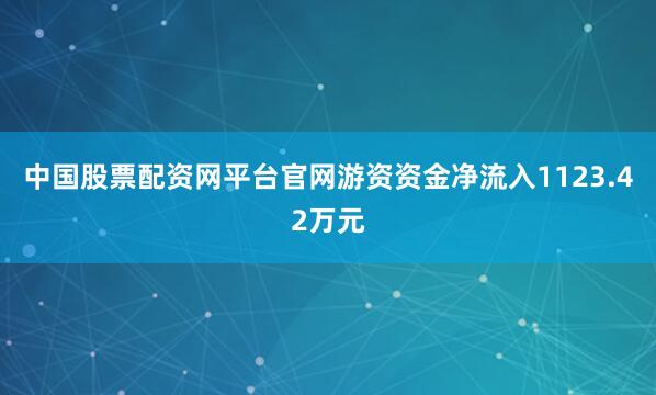 中国股票配资网平台官网游资资金净流入1123.42万元