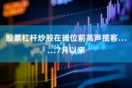 股票杠杆炒股在摊位前高声揽客……7月以来