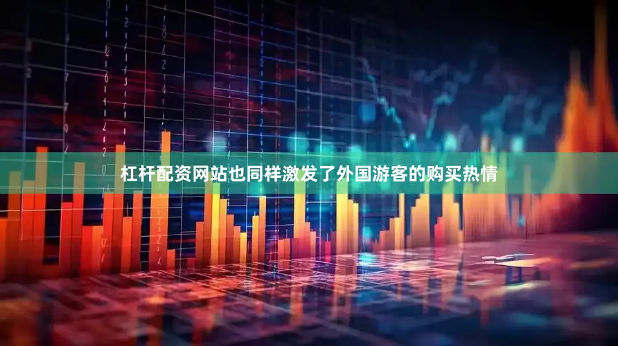 杠杆配资网站也同样激发了外国游客的购买热情