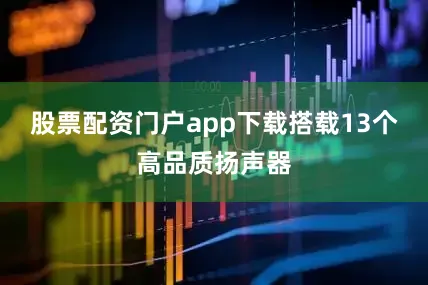 股票配资门户app下载搭载13个高品质扬声器