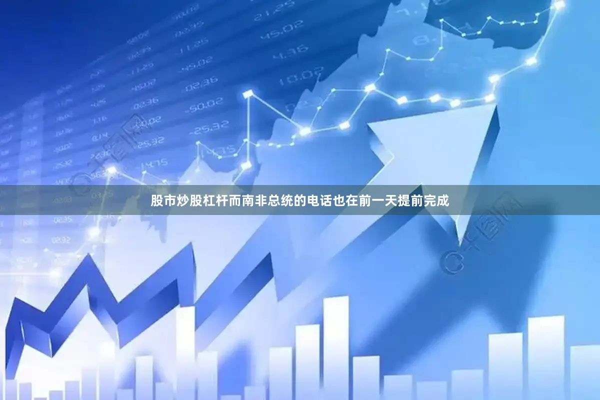 股市炒股杠杆而南非总统的电话也在前一天提前完成