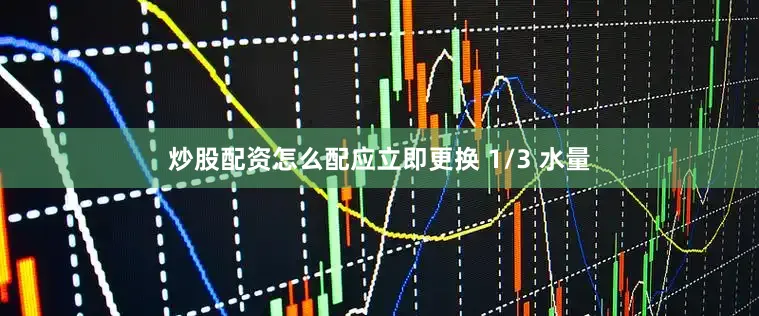 炒股配资怎么配应立即更换 1/3 水量