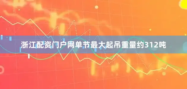 浙江配资门户网单节最大起吊重量约312吨