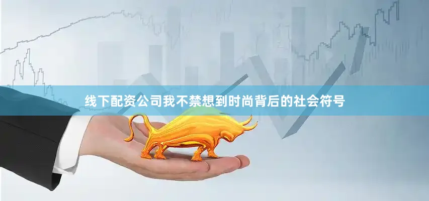 线下配资公司我不禁想到时尚背后的社会符号