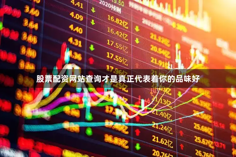 股票配资网站查询才是真正代表着你的品味好