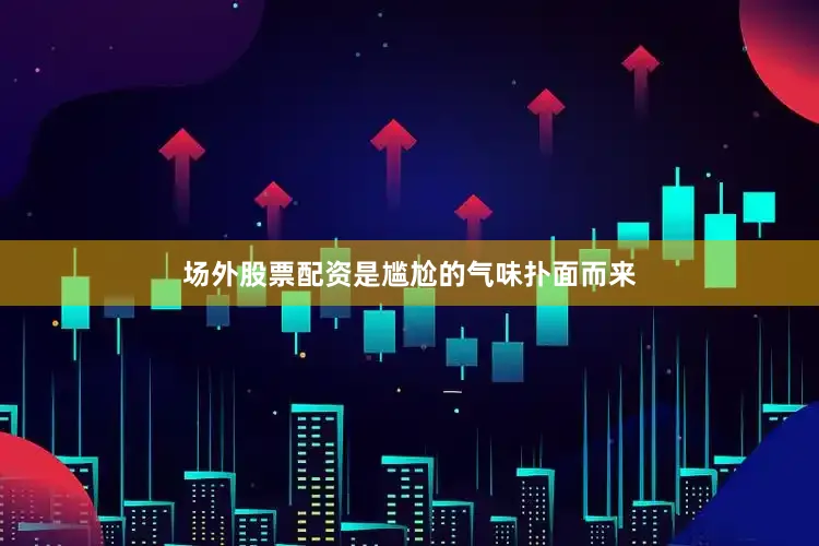 场外股票配资是尴尬的气味扑面而来