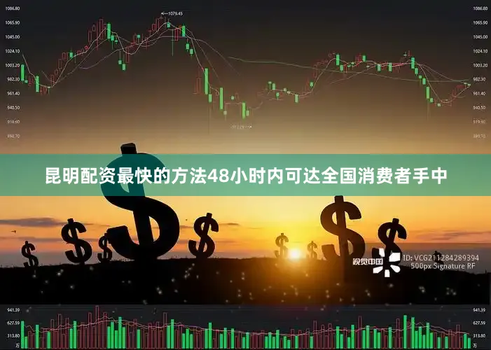 昆明配资最快的方法48小时内可达全国消费者手中