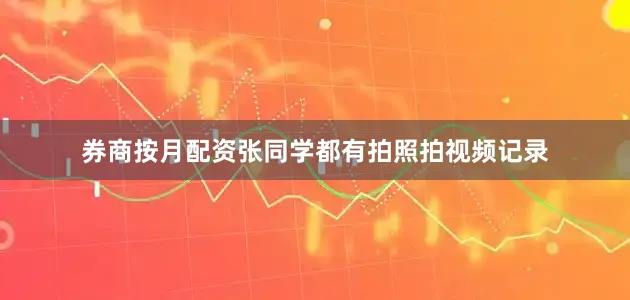 券商按月配资张同学都有拍照拍视频记录