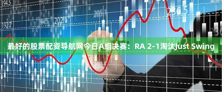 最好的股票配资导航网今日A组决赛：RA 2-1淘汰Just Swing